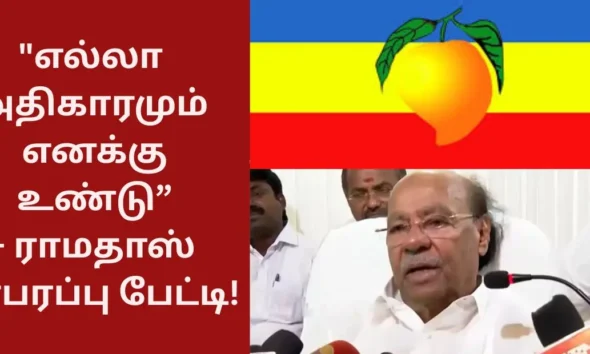 எல்லா அதிகாரமும் எனக்கு உண்டு” – ராமதாஸ் பரபரப்பு பேட்டி!