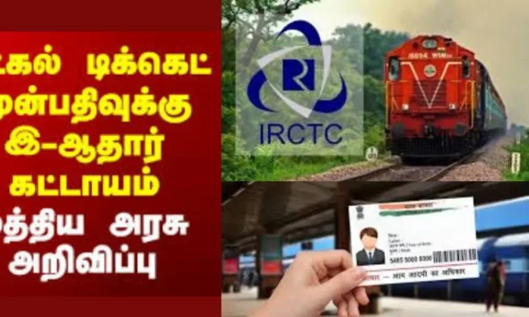 இ-ஆதார் அங்கீகாரத்தை கட்டாயமாக்கி தட்கல் டிக்கெட் முன்பதிவில் புதிய மாற்றம் - ரயில்வே நிர்வாகம் அறிவிப்பு!