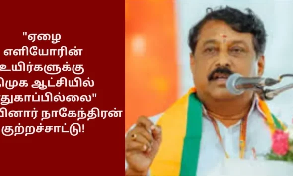 ஏழை எளியோரின் உயிர்களுக்கு திமுக ஆட்சியில் பாதுகாப்பில்லை - நயினார் நாகேந்திரன் குற்றச்சாட்டு!