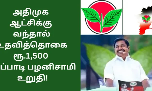அதிமுக ஆட்சிக்கு வந்தால் உதவித்தொகை ரூ.1,500 எடப்பாடி பழனிசாமி உறுதி!
