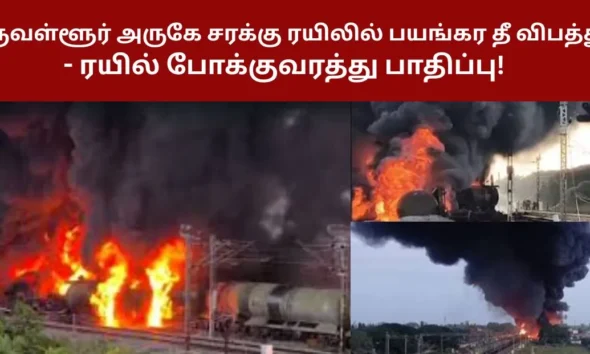 திருவள்ளூர் அருகே சரக்கு ரயிலில் பயங்கர தீ விபத்து- ரயில் போக்குவரத்து பாதிப்பு!