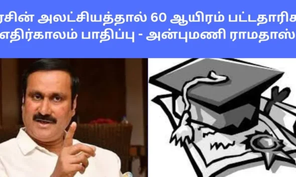 அரசின் அலட்சியத்தால் 60 ஆயிரம் பட்டதாரிகள் எதிர்காலம் பாதிப்பு - அன்புமணி ராமதாஸ்!