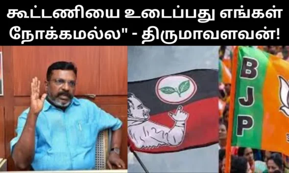 கூட்டணியை உடைப்பது எங்கள் நோக்கமல்ல" - திருமாவளவன்!