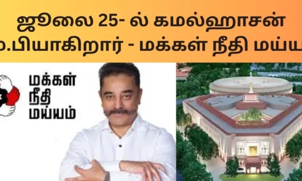 ஜூலை 25- ல் கமல்ஹாசன் எம்.பியாகிறார் - மக்கள் நீதி மய்யம்!