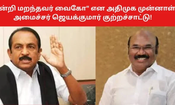 "நன்றி மறந்தவர் வைகோ" என அதிமுக முன்னாள் அமைச்சர் ஜெயக்குமார் குற்றச்சாட்டு!