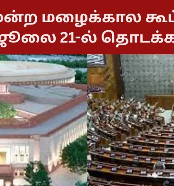 நாடாளுமன்ற மழைக்கால கூட்டத்தொடர் ஜூலை 21-ல் தொடக்கம்!