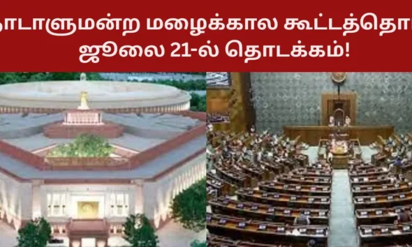 நாடாளுமன்ற மழைக்கால கூட்டத்தொடர் ஜூலை 21-ல் தொடக்கம்!