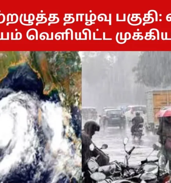 புதிய காற்றழுத்த தாழ்வு பகுதி வானிலை ஆய்வு மையம் வெளியிட்ட முக்கிய அறிவிப்பு!