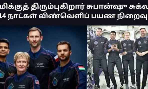 பூமிக்குத் திரும்புகிறார் சுபான்ஷு சுக்லா 14 நாட்கள் விண்வெளிப் பயண நிறைவு!